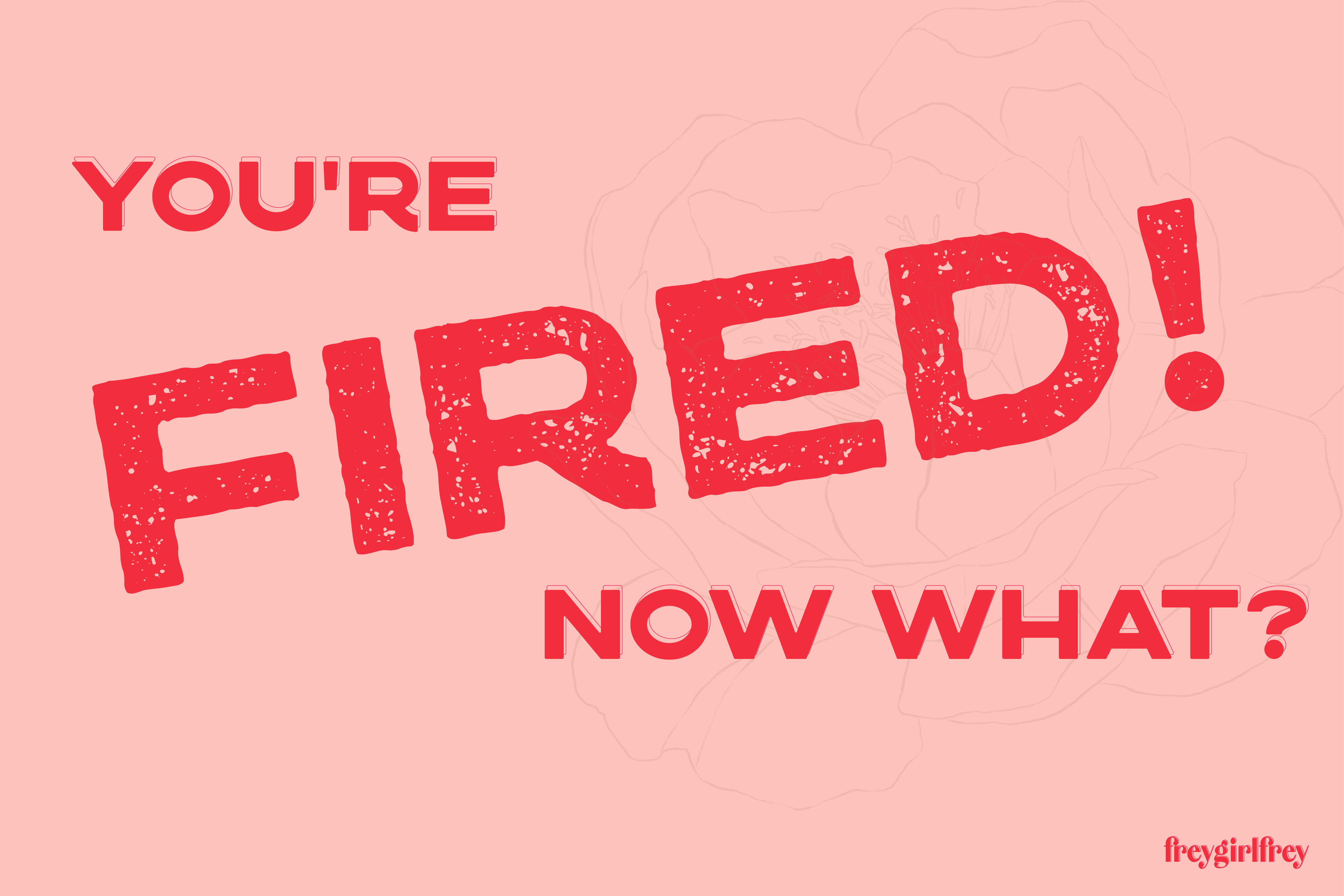 You’re Fired! Now What? 3 Smart Things to Do While You’re Not Working